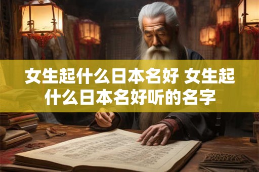 女生起什么日本名好 女生起什么日本名好听的名字