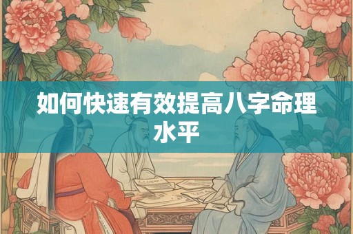 如何快速有效提高八字命理水平