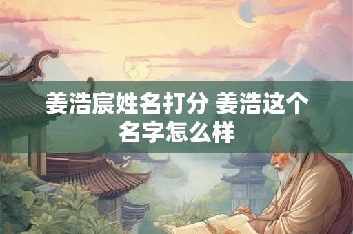 姜浩宸姓名打分 姜浩这个名字怎么样