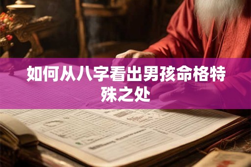 如何从八字看出男孩命格特殊之处