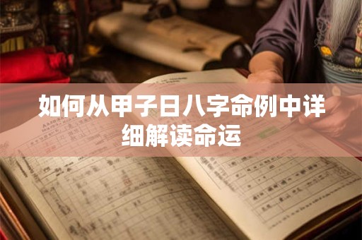 如何从甲子日八字命例中详细解读命运