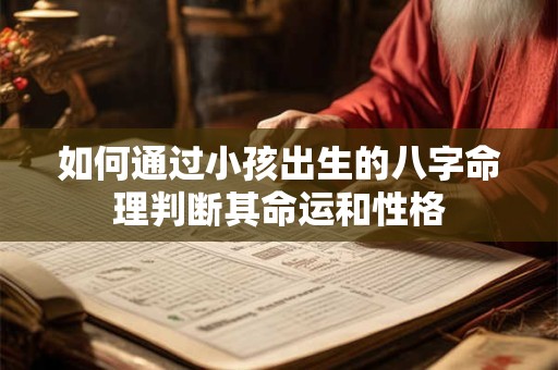 如何通过小孩出生的八字命理判断其命运和性格