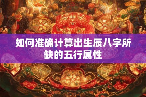 如何准确计算出生辰八字所缺的五行属性