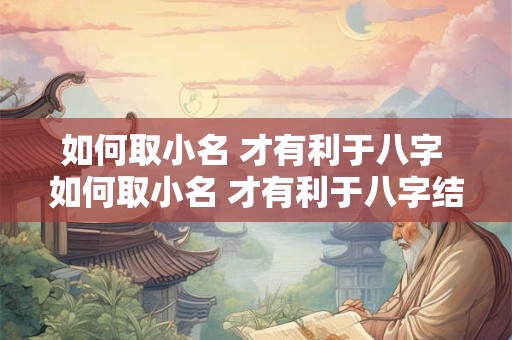 如何取小名 才有利于八字 如何取小名 才有利于八字结婚