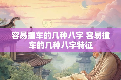 容易撞车的几种八字 容易撞车的几种八字特征