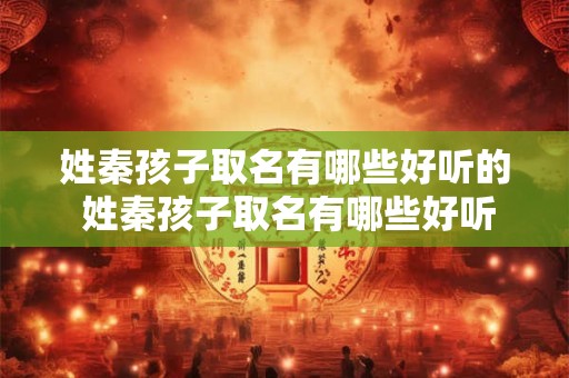 姓秦孩子取名有哪些好听的 姓秦孩子取名有哪些好听的女孩