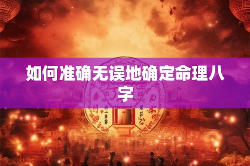 详细阅读:如何准确无误地确定命理八字 如何准确无误地确定命理八字