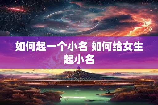 如何起一个小名 如何给女生起小名