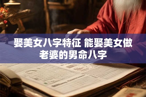 娶美女八字特征 能娶美女做老婆的男命八字