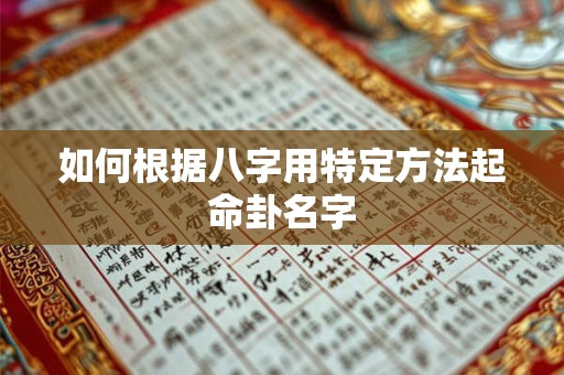 如何根据八字用特定方法起命卦名字