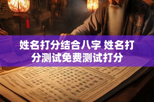 姓名打分结合八字 姓名打分测试免费测试打分