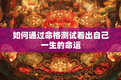 如何通过命格测试看出自己一生的命运