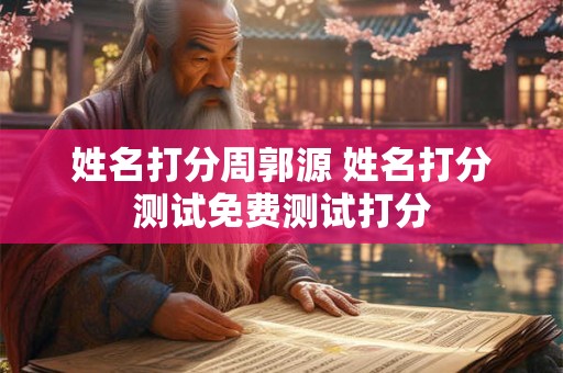 姓名打分周郭源 姓名打分测试免费测试打分