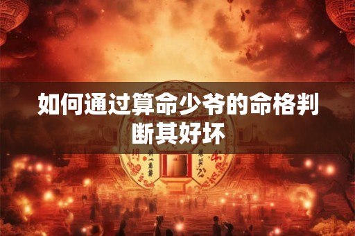 如何通过算命少爷的命格判断其好坏