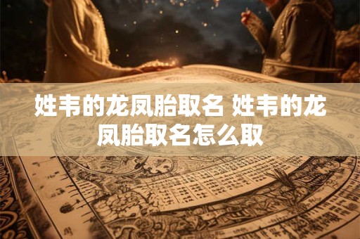 姓韦的龙凤胎取名 姓韦的龙凤胎取名怎么取