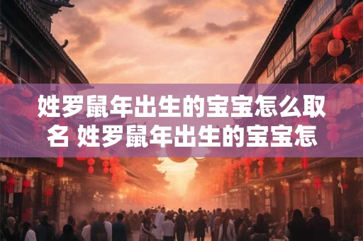 姓罗鼠年出生的宝宝怎么取名 姓罗鼠年出生的宝宝怎么取名好听