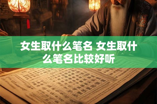 女生取什么笔名 女生取什么笔名比较好听