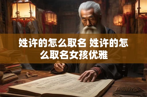 姓许的怎么取名 姓许的怎么取名女孩优雅
