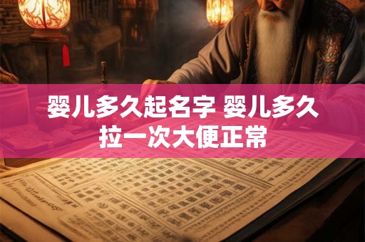 婴儿多久起名字 婴儿多久拉一次大便正常 婴儿多久起名字 婴儿多久拉一次大便正常
