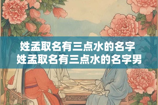 姓孟取名有三点水的名字 姓孟取名有三点水的名字男孩