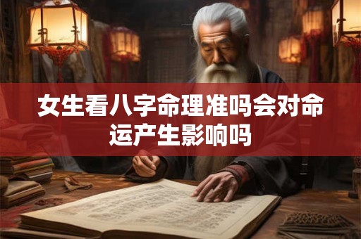 女生看八字命理准吗会对命运产生影响吗