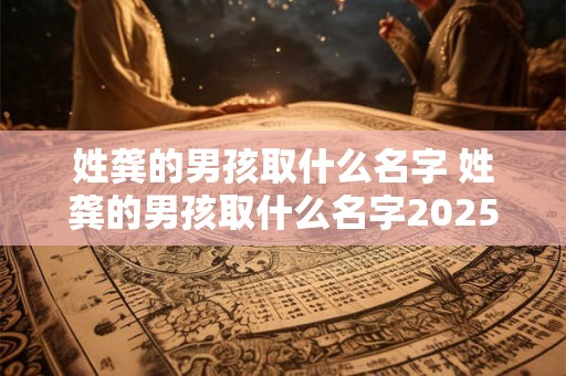 姓龚的男孩取什么名字 姓龚的男孩取什么名字2025年
