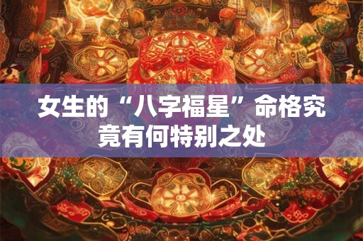 女生的“八字福星”命格究竟有何特别之处