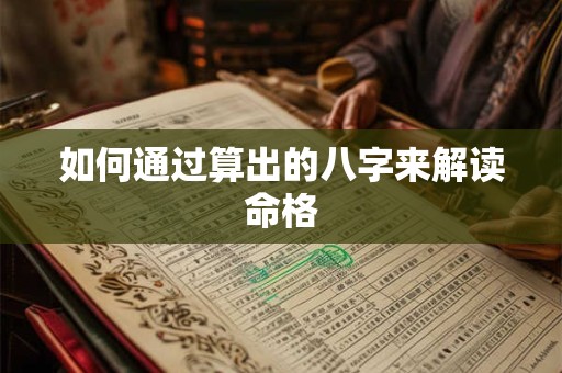 如何通过算出的八字来解读命格 如何通过算出的八字来解读命格