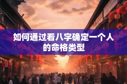 详细阅读:如何通过看八字确定一个人的命格类型 如何通过看八字确定一个人的命格类型
