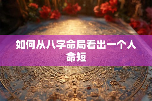 如何从八字命局看出一个人命短