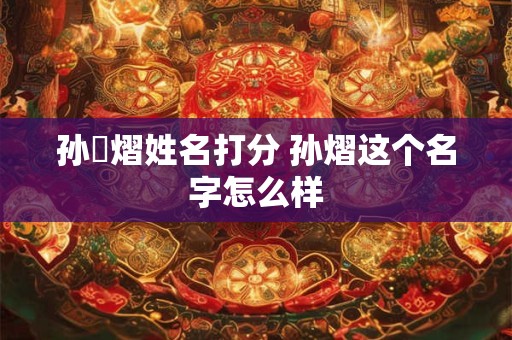 孙璟熠姓名打分 孙熠这个名字怎么样