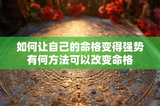 如何让自己的命格变得强势有何方法可以改变命格