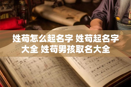 姓苟怎么起名字 姓苟起名字大全 姓苟男孩取名大全 姓苟怎么起名字 姓苟起名字大全 姓苟男孩取名大全