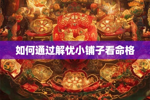 如何通过解忧小铺子看命格