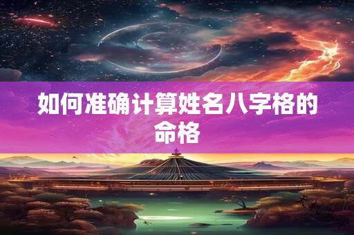 如何准确计算姓名八字格的命格