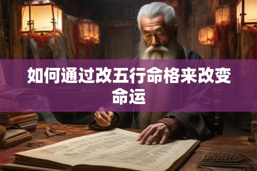 如何通过改五行命格来改变命运 如何通过改五行命格来改变命运