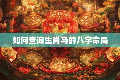 如何查询生肖马的八字命局