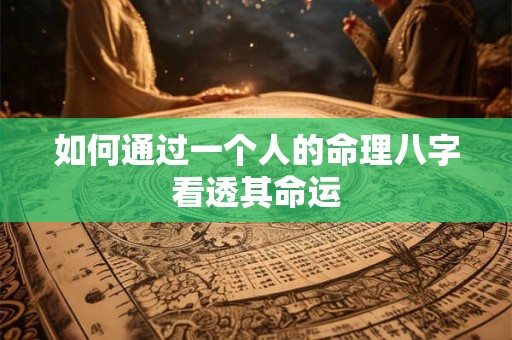 如何通过一个人的命理八字看透其命运 如何通过一个人的命理八字看透其命运