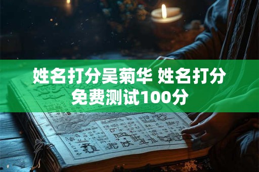 姓名打分吴菊华 姓名打分免费测试100分