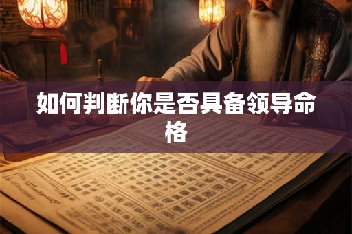 如何判断你是否具备领导命格