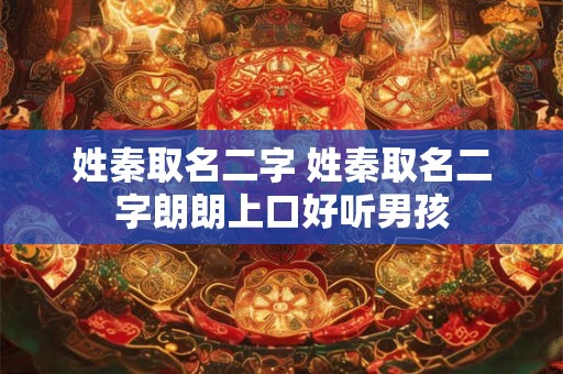 姓秦取名二字 姓秦取名二字朗朗上口好听男孩