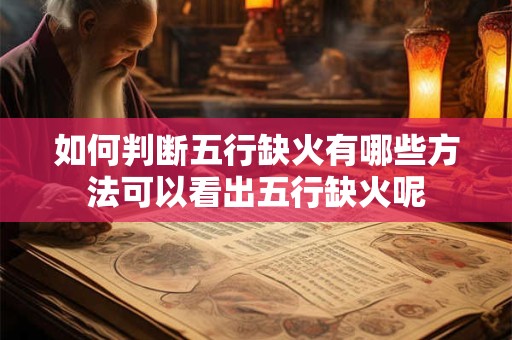 如何判断五行缺火有哪些方法可以看出五行缺火呢