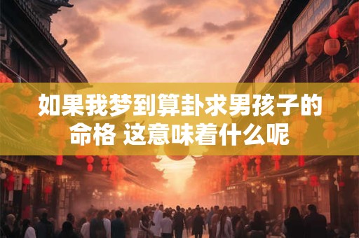如果我梦到算卦求男孩子的命格 这意味着什么呢
