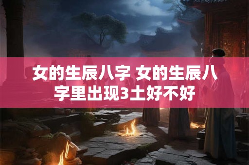 女的生辰八字 女的生辰八字里出现3土好不好