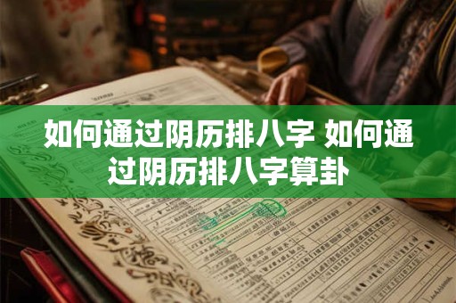 如何通过阴历排八字 如何通过阴历排八字算卦