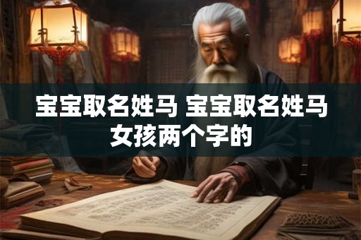 宝宝取名姓马 宝宝取名姓马女孩两个字的