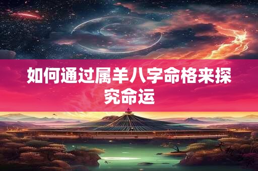 如何通过属羊八字命格来探究命运