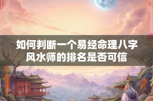 如何判断一个易经命理八字风水师的排名是否可信