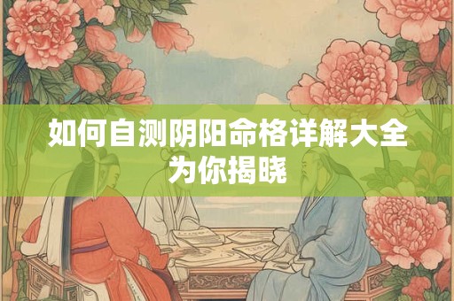 如何自测阴阳命格详解大全为你揭晓