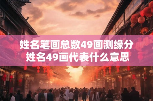 姓名笔画总数49画测缘分 姓名49画代表什么意思